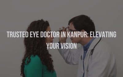 Trusted Eye Specialist in Kanpur: Elevating Your Vision with Dr. Shailendra Verma